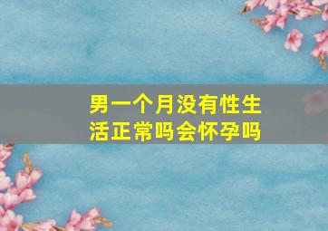 男一个月没有性生活正常吗会怀孕吗