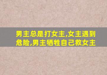 男主总是打女主,女主遇到危险,男主牺牲自己救女主