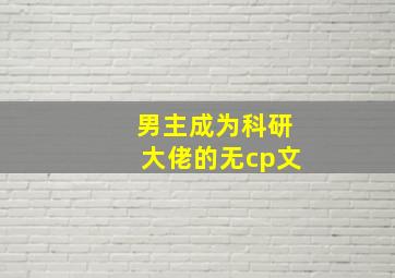 男主成为科研大佬的无cp文