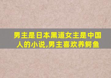 男主是日本黑道女主是中国人的小说,男主喜欢养鳄鱼