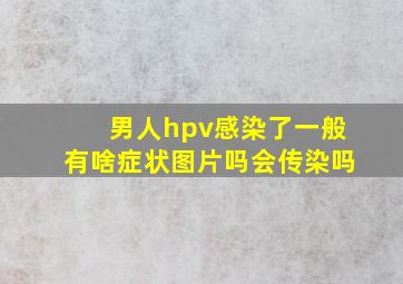 男人hpv感染了一般有啥症状图片吗会传染吗