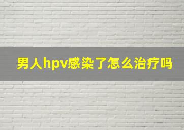 男人hpv感染了怎么治疗吗