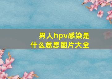 男人hpv感染是什么意思图片大全