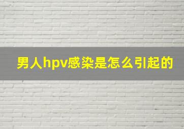 男人hpv感染是怎么引起的