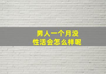 男人一个月没性活会怎么样呢