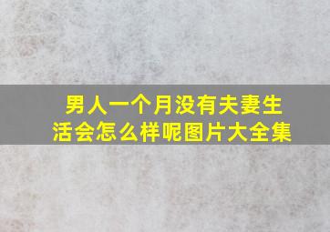 男人一个月没有夫妻生活会怎么样呢图片大全集