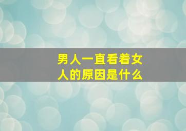 男人一直看着女人的原因是什么