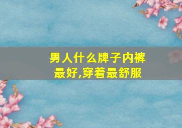 男人什么牌子内裤最好,穿着最舒服