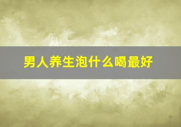 男人养生泡什么喝最好