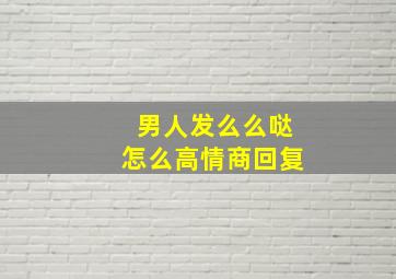 男人发么么哒怎么高情商回复