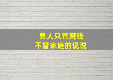 男人只管赚钱不管家庭的说说