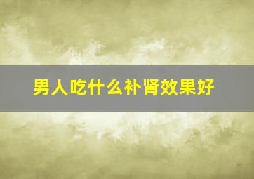 男人吃什么补肾效果好