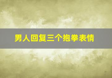 男人回复三个抱拳表情