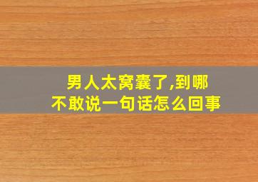 男人太窝囊了,到哪不敢说一句话怎么回事