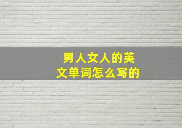 男人女人的英文单词怎么写的