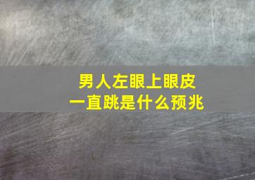 男人左眼上眼皮一直跳是什么预兆