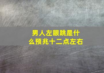 男人左眼跳是什么预兆十二点左右