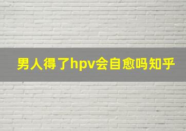 男人得了hpv会自愈吗知乎