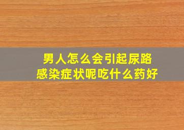 男人怎么会引起尿路感染症状呢吃什么药好