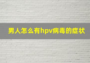 男人怎么有hpv病毒的症状