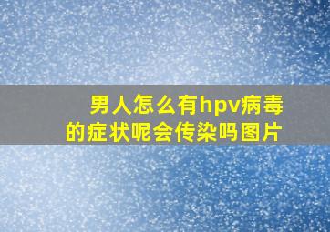 男人怎么有hpv病毒的症状呢会传染吗图片