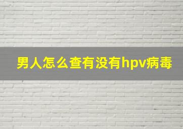 男人怎么查有没有hpv病毒