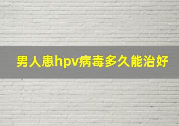 男人患hpv病毒多久能治好