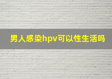 男人感染hpv可以性生活吗