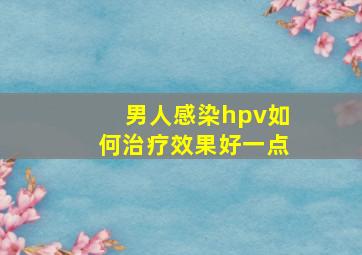 男人感染hpv如何治疗效果好一点