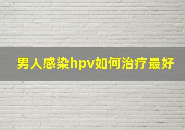 男人感染hpv如何治疗最好