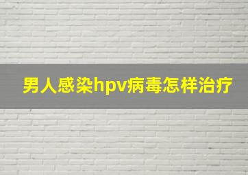 男人感染hpv病毒怎样治疗