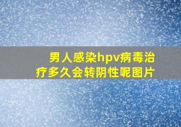 男人感染hpv病毒治疗多久会转阴性呢图片