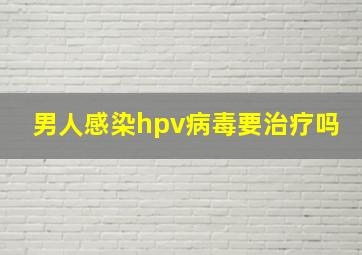 男人感染hpv病毒要治疗吗