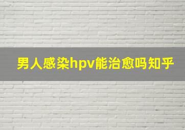 男人感染hpv能治愈吗知乎