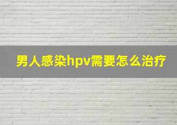 男人感染hpv需要怎么治疗