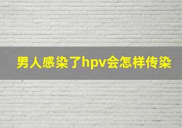 男人感染了hpv会怎样传染