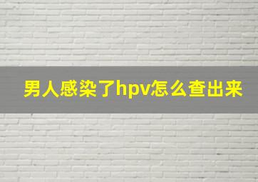 男人感染了hpv怎么查出来