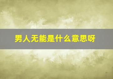 男人无能是什么意思呀