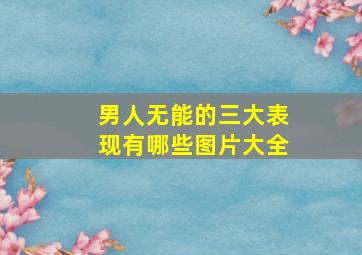 男人无能的三大表现有哪些图片大全