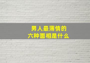 男人最薄情的六种面相是什么