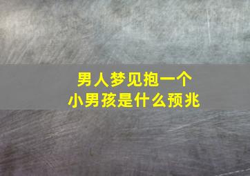 男人梦见抱一个小男孩是什么预兆