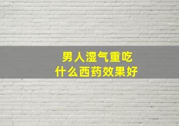 男人湿气重吃什么西药效果好