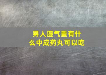 男人湿气重有什么中成药丸可以吃