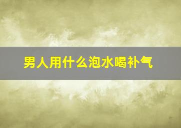 男人用什么泡水喝补气