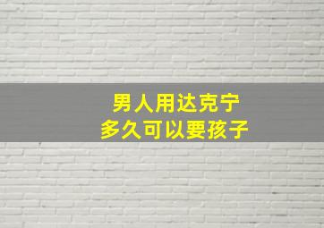 男人用达克宁多久可以要孩子