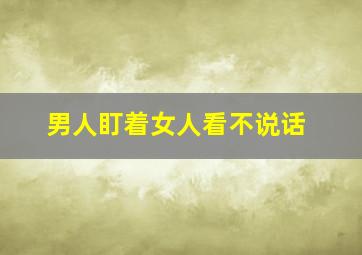 男人盯着女人看不说话