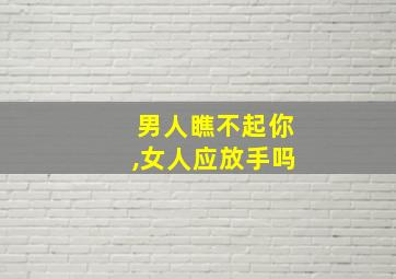 男人瞧不起你,女人应放手吗