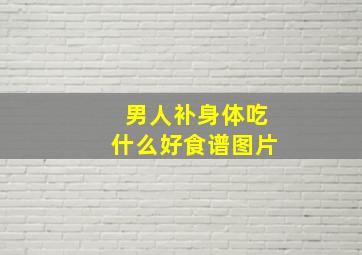 男人补身体吃什么好食谱图片