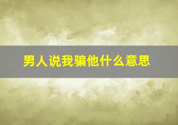 男人说我骗他什么意思