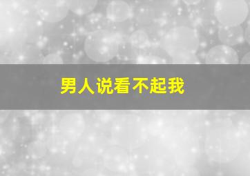 男人说看不起我